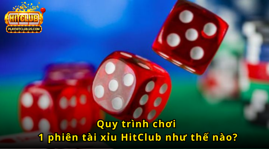 Quy trình chơi 1 ván tài xỉu hitclub như thế nào?